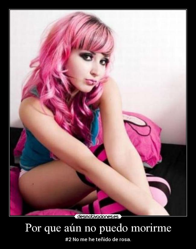 Por que aún no puedo morirme - #2 No me he teñido de rosa.
