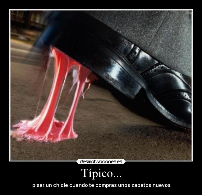 Típico... - pisar un chicle cuando te compras unos zapatos nuevos