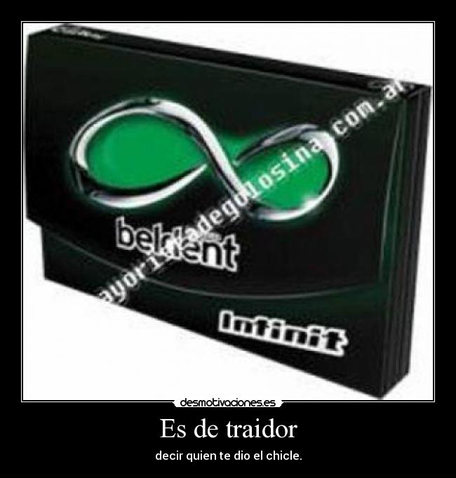 Es de traidor - decir quien te dio el chicle.