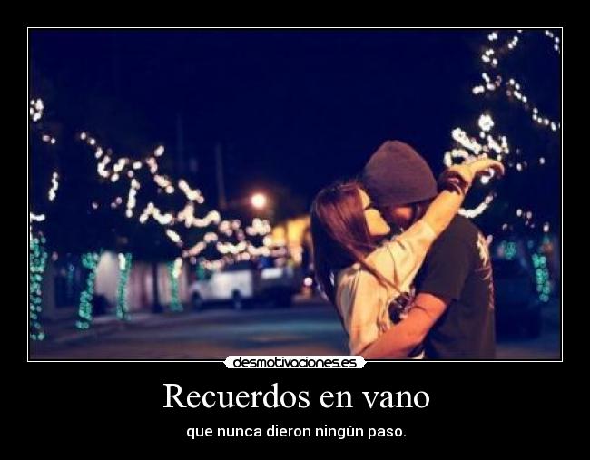 Recuerdos en vano - que nunca dieron ningún paso.