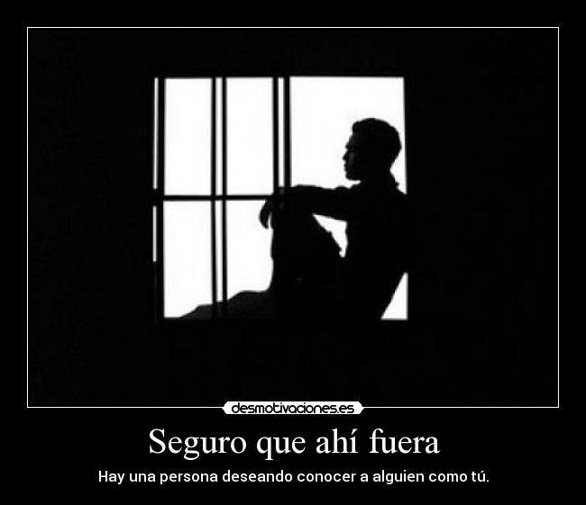 Seguro que ahí fuera - Hay una persona deseando conocer a alguien como tú.