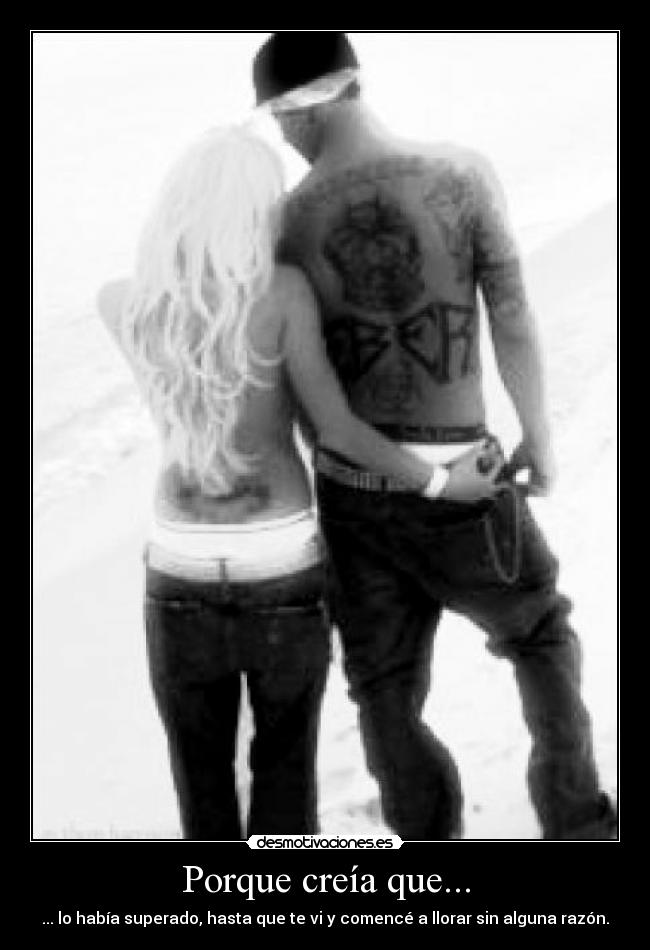 Porque creía que... - ... lo había superado, hasta que te vi y comencé a llorar sin alguna razón.