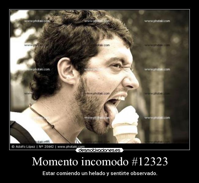 Momento incomodo #12323 - Estar comiendo un helado y sentirte observado.