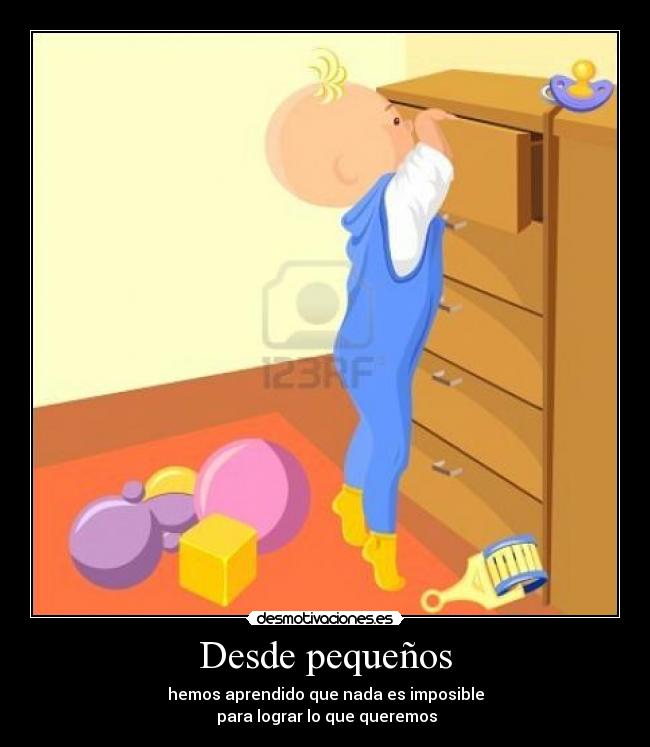 Desde pequeños - hemos aprendido que nada es imposible
para lograr lo que queremos