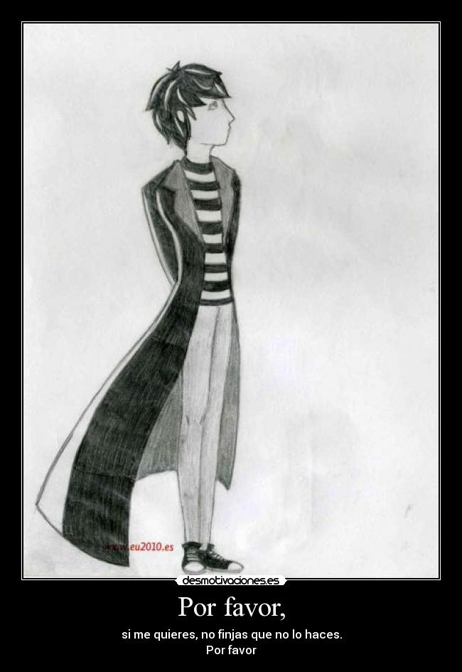 Por favor, - si me quieres, no finjas que no lo haces.
Por favor