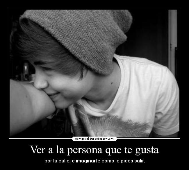 Ver a la persona que te gusta - por la calle, e imaginarte como le pides salir.