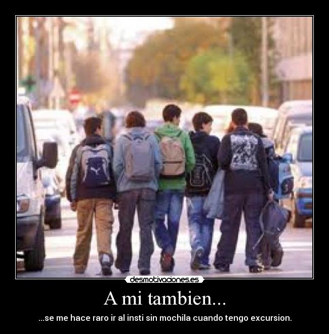 A mi tambien... - ...se me hace raro ir al insti sin mochila cuando tengo excursion.