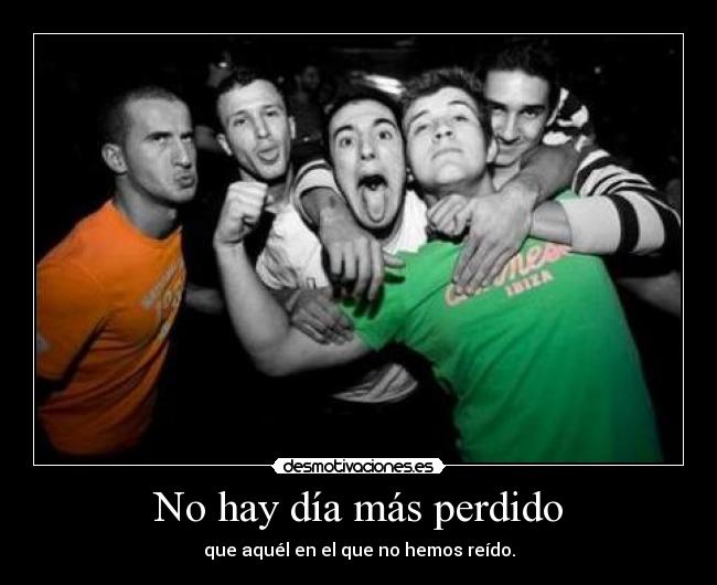 No hay día más perdido - que aquél en el que no hemos reído.