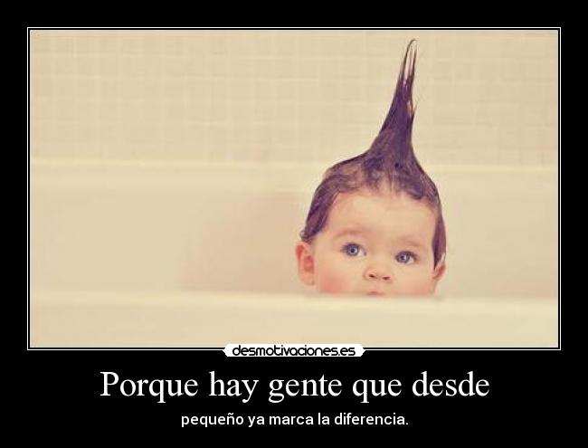 Porque hay gente que desde - pequeño ya marca la diferencia.