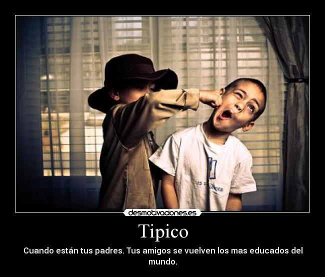 Tipico - Cuando están tus padres. Tus amigos se vuelven los mas educados del mundo.