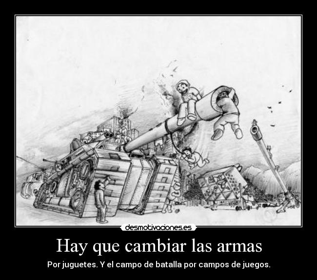 Hay que cambiar las armas - Por juguetes. Y el campo de batalla por campos de juegos.