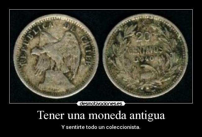 Tener una moneda antigua - Y sentirte todo un coleccionista.