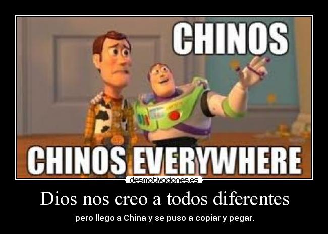 Dios nos creo a todos diferentes - pero llego a China y se puso a copiar y pegar.