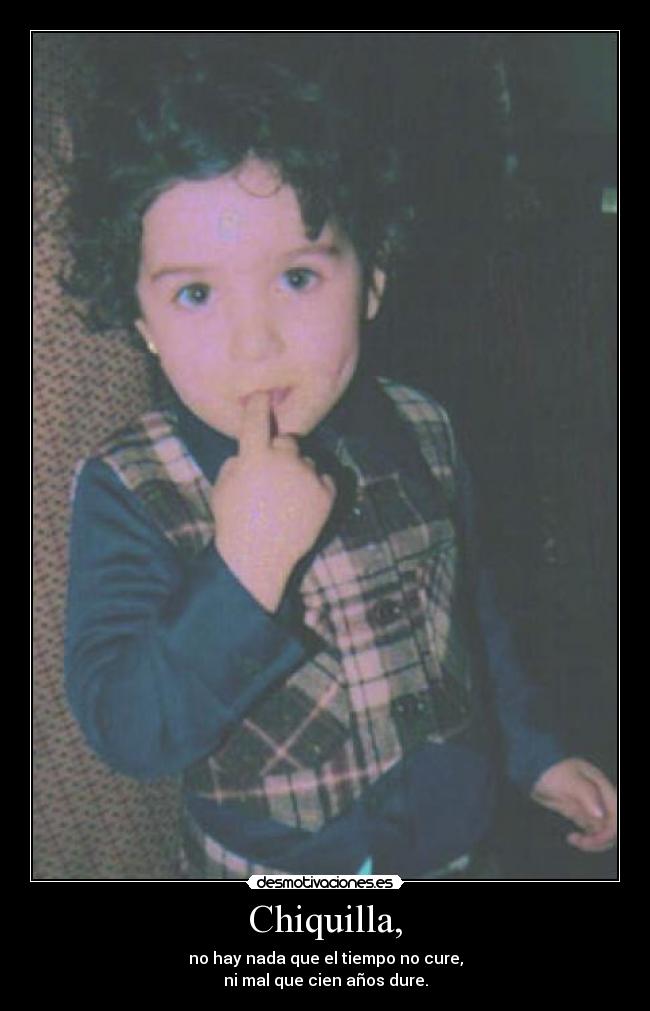 Chiquilla, - no hay nada que el tiempo no cure,
ni mal que cien años dure.