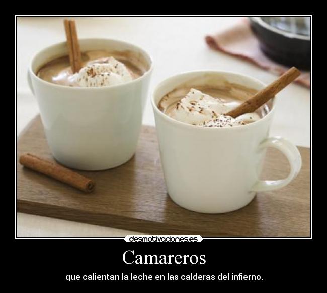 Camareros - que calientan la leche en las calderas del infierno.