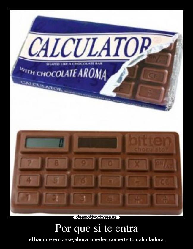 Por que si te entra - el hambre en clase,ahora puedes comerte tu calculadora.