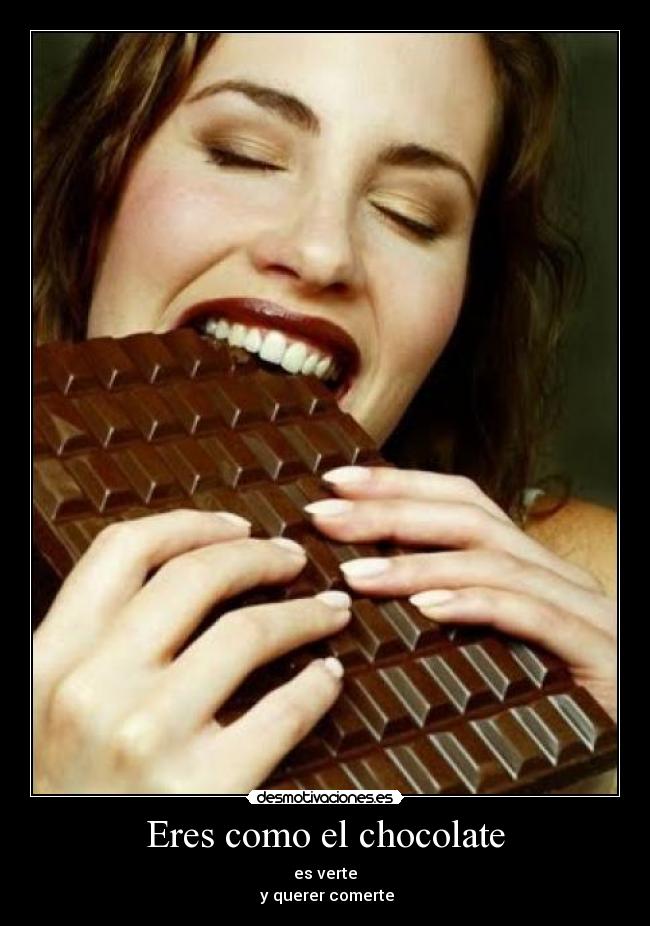 Eres como el chocolate - es verte
 y querer comerte