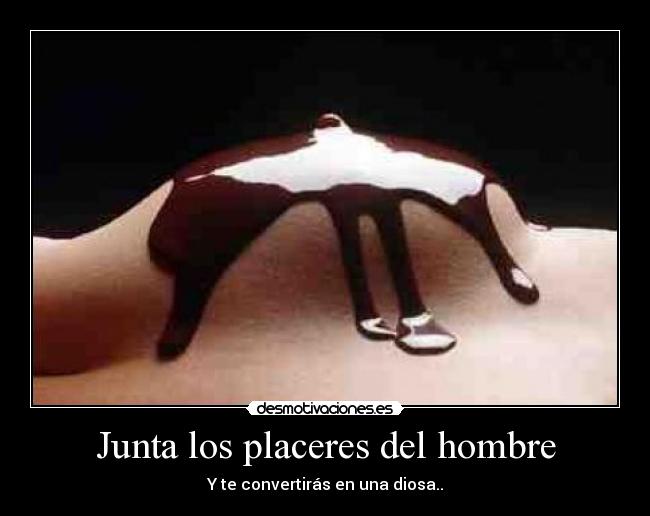 Junta los placeres del hombre - Y te convertirás en una diosa..