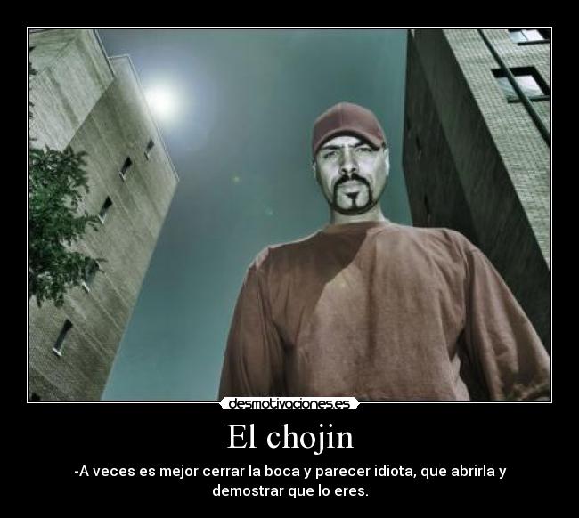 El chojin - -A veces es mejor cerrar la boca y parecer idiota, que abrirla y demostrar que lo eres.