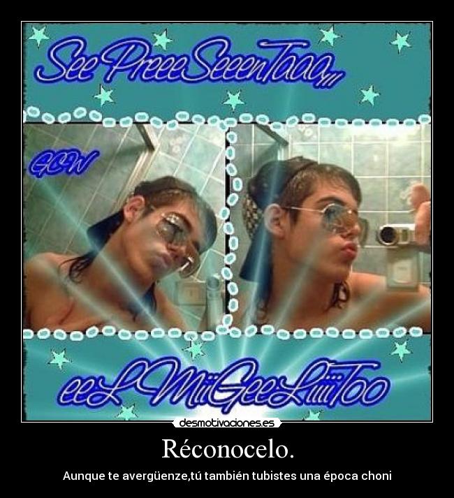 Réconocelo. - Aunque te avergüenze,tú también tubistes una época choni