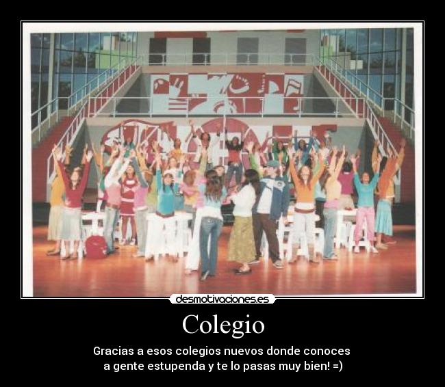 Colegio - Gracias a esos colegios nuevos donde conoces 
a gente estupenda y te lo pasas muy bien! =)