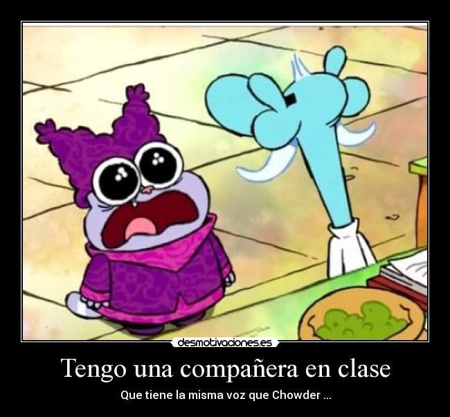 Tengo una compañera en clase - Que tiene la misma voz que Chowder ...