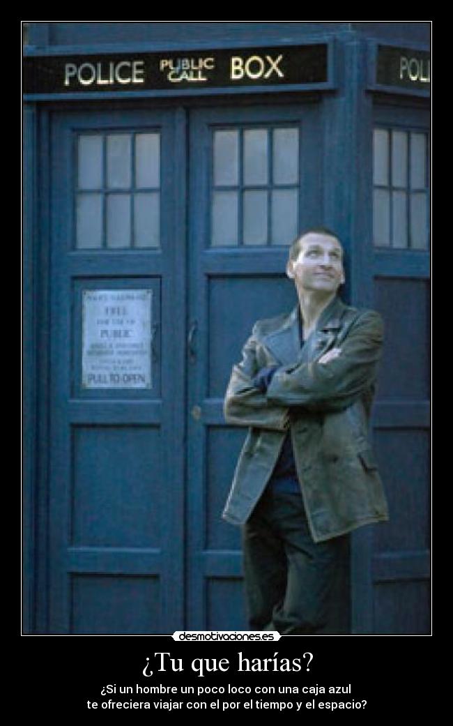 ¿Tu que harías? - ¿Si un hombre un poco loco con una caja azul
te ofreciera viajar con el por el tiempo y el espacio?
