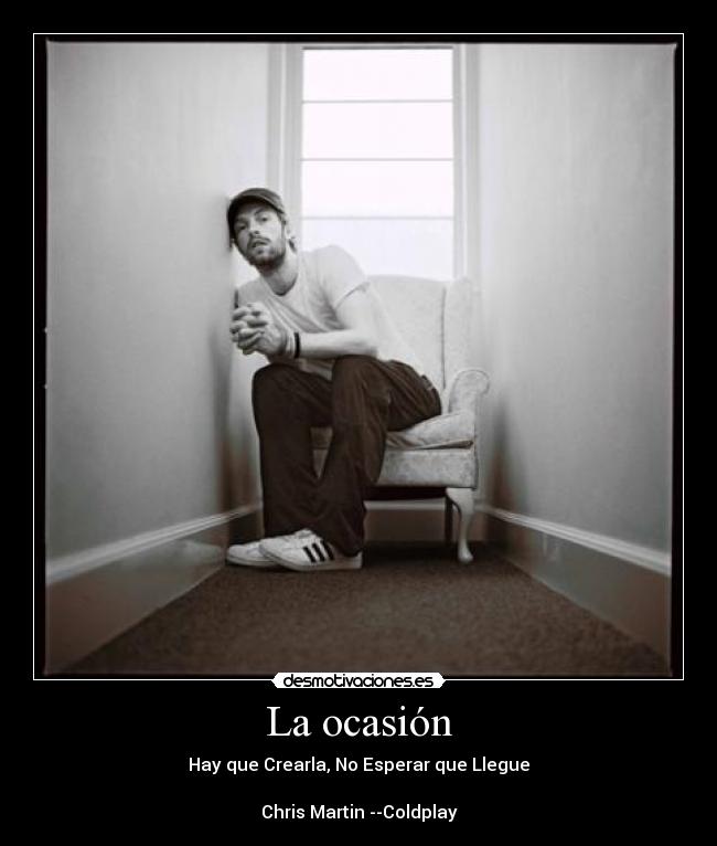 La ocasión - Hay que Crearla, No Esperar que Llegue
Chris Martin --Coldplay