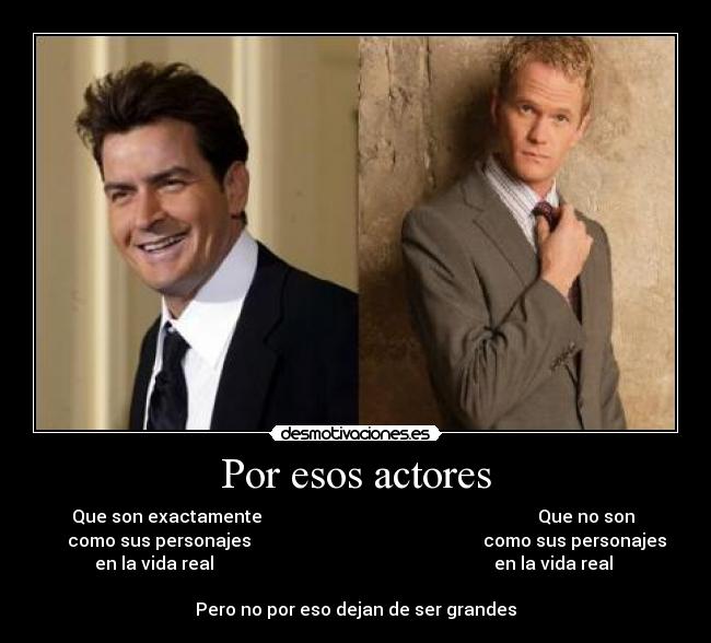 Por esos actores - Que son exactamente Que no son
como sus personajes como sus personajes
en la vida real en la vida real
Pero no por eso dejan de ser grandes