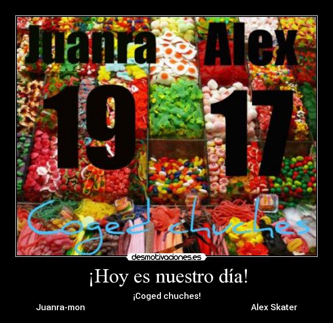 ¡Hoy es nuestro día! - ¡Coged chuches!
Juanra-mon Alex Skater