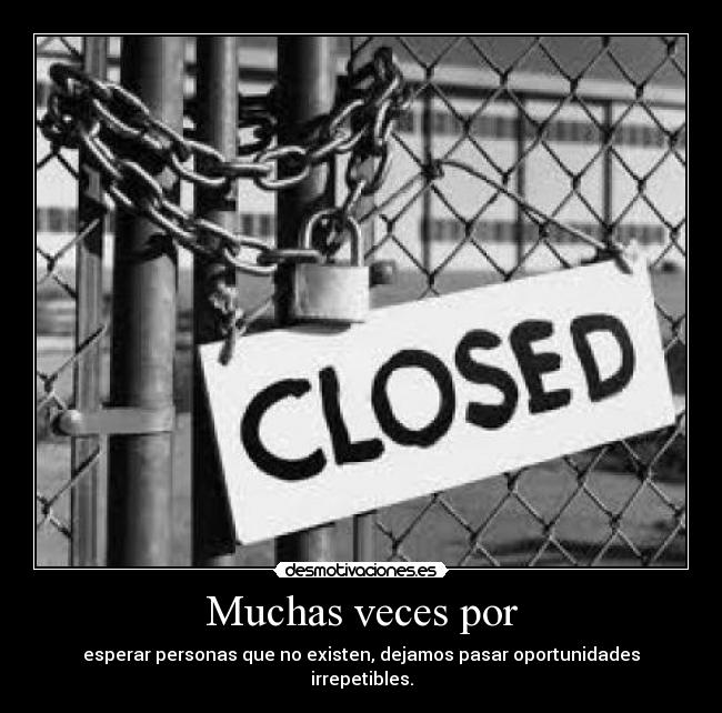 Muchas veces por - esperar personas que no existen, dejamos pasar oportunidades irrepetibles.