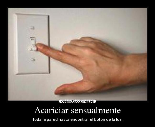 Acariciar sensualmente - toda la pared hasta encontrar el boton de la luz.