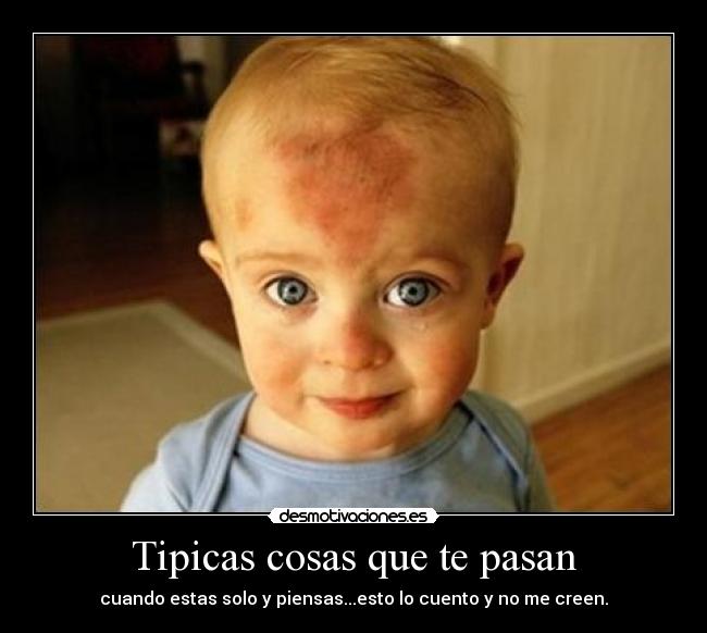Tipicas cosas que te pasan - cuando estas solo y piensas...esto lo cuento y no me creen.
