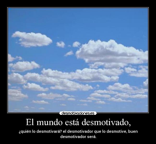 El mundo está desmotivado, -