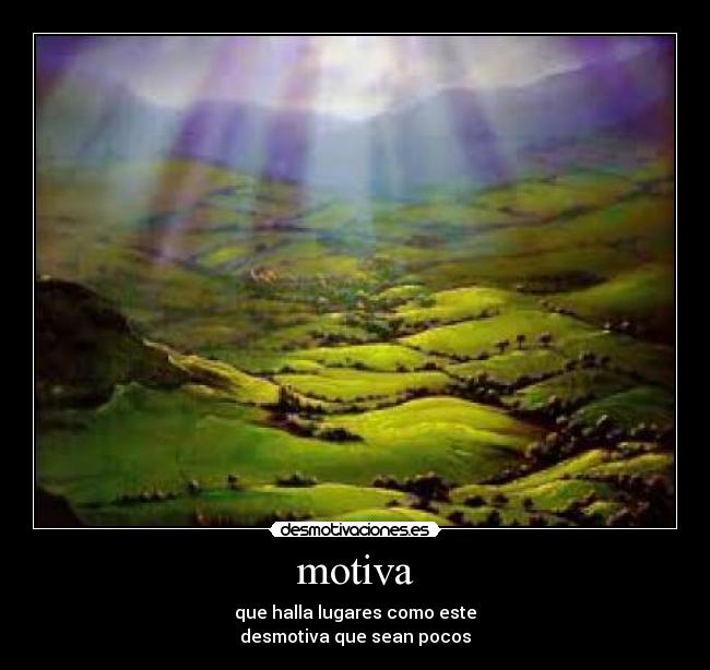 motiva - que halla lugares como este
desmotiva que sean pocos