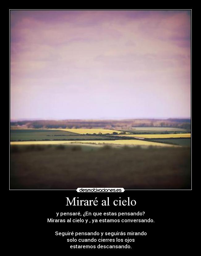 Miraré al cielo - y pensaré, ¿En que estas pensando?
Miraras al cielo y , ya estamos conversando.

Seguiré pensando y seguirás mirando
solo cuando cierres los ojos
estaremos descansando.