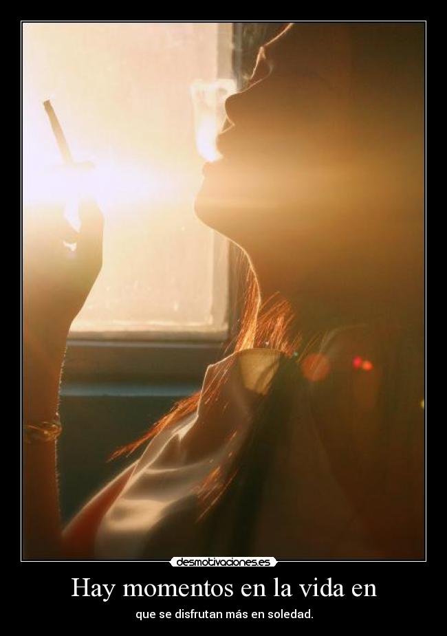 Hay momentos en la vida en - que se disfrutan más en soledad.