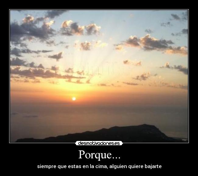 Porque... - siempre que estas en la cima, alguien quiere bajarte