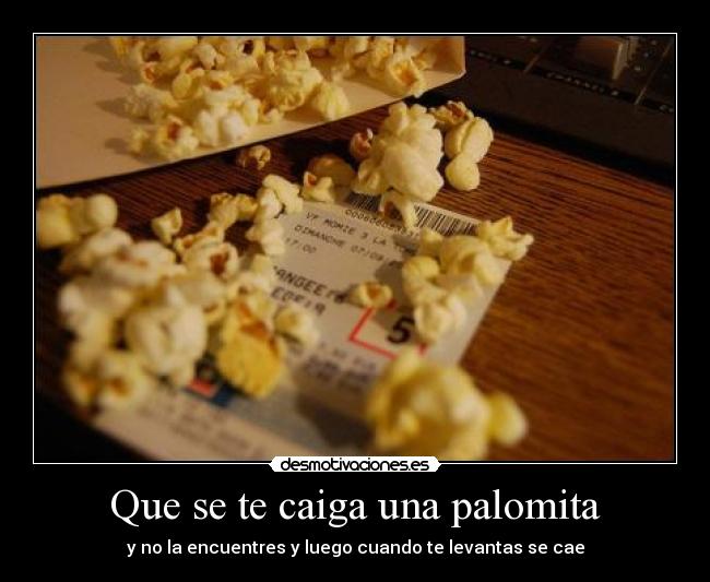 Que se te caiga una palomita - y no la encuentres y luego cuando te levantas se cae