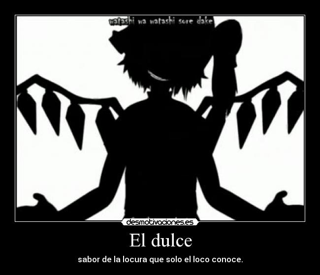 El dulce - sabor de la locura que solo el loco conoce.