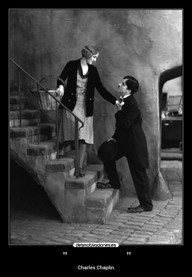 - Charles Chaplin.