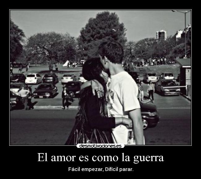 El amor es como la guerra - Fácil empezar, Difícil parar.