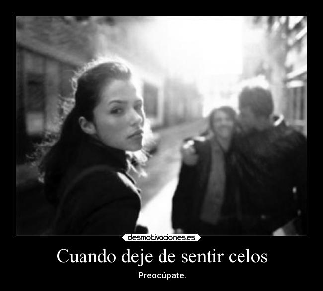Cuando deje de sentir celos - Preocúpate.