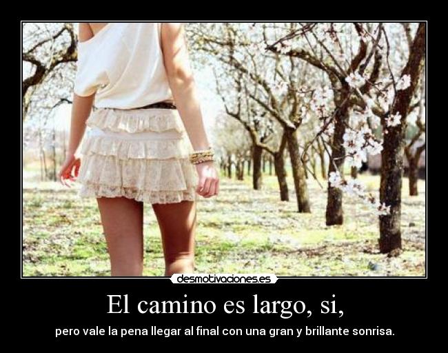 El camino es largo, si, - pero vale la pena llegar al final con una gran y brillante sonrisa.