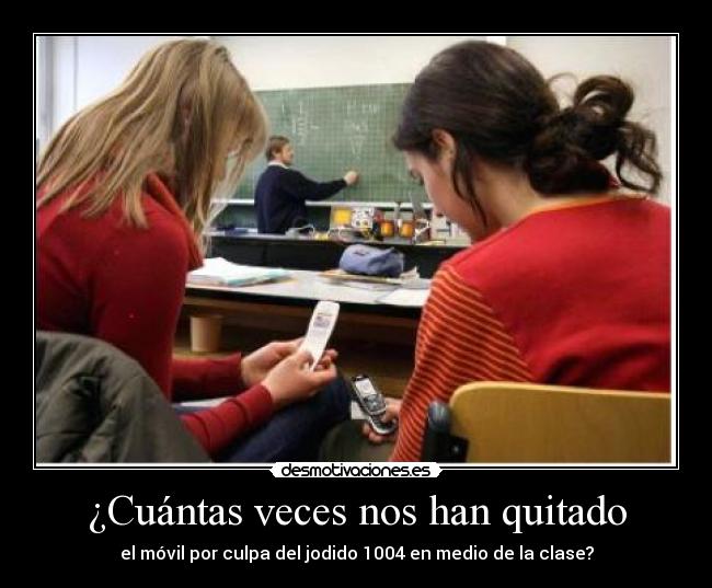 ¿Cuántas veces nos han quitado - el móvil por culpa del jodido 1004 en medio de la clase?