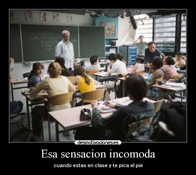 Esa sensacion incomoda - cuando estas en clase y te pica el pie