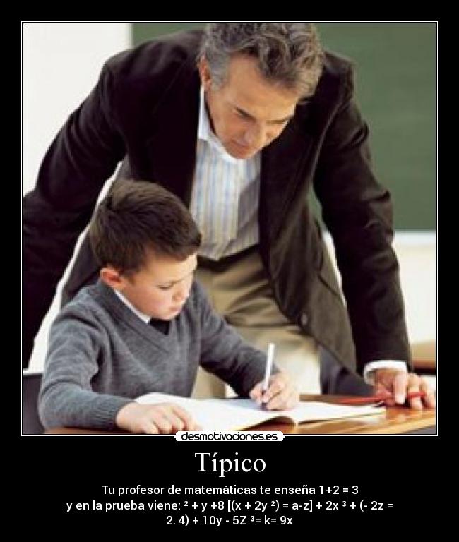 Típico - Tu profesor de matemáticas te enseña 1+2 = 3
y en la prueba viene: ² + y +8 [(x + 2y ²) = a-z] + 2x ³ + (- 2z = 2. 4) + 10y - 5Z ³= k= 9x