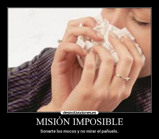 MISIÓN IMPOSIBLE - Sonarte los mocos y no mirar el pañuelo..