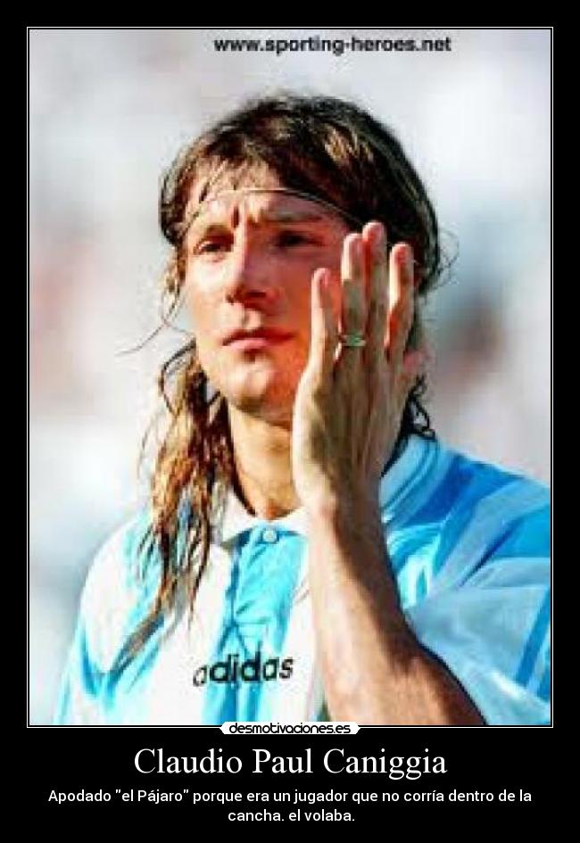 Claudio Paul Caniggia - Apodado el Pájaro porque era un jugador que no corría dentro de la
cancha. el volaba.