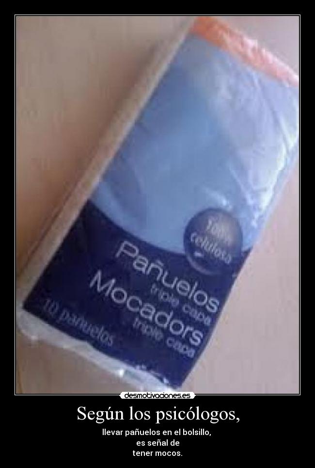 Según los psicólogos, - llevar pañuelos en el bolsillo, 
es señal de
tener mocos.